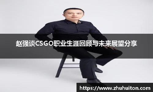 赵强谈CSGO职业生涯回顾与未来展望分享