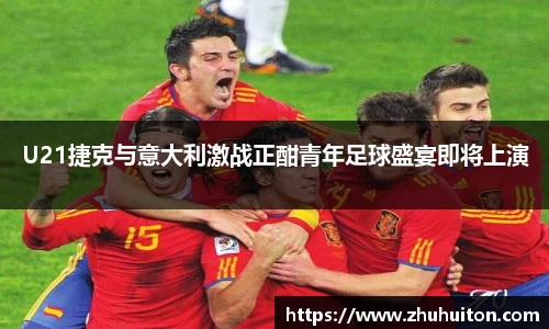 U21捷克与意大利激战正酣青年足球盛宴即将上演
