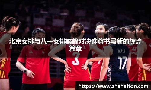 北京女排与八一女排巅峰对决谁将书写新的辉煌篇章