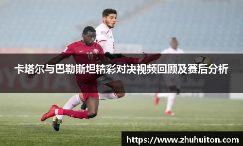 卡塔尔与巴勒斯坦精彩对决视频回顾及赛后分析