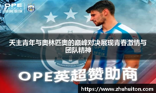 天主青年与奥林匹奥的巅峰对决展现青春激情与团队精神